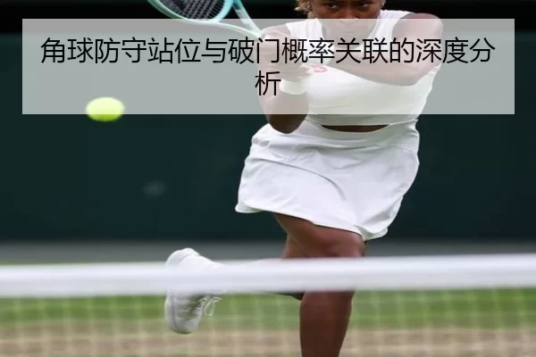 角球防守站位与破门概率关联的深度分析